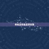 年柱正印坐正印女命，时柱正印坐正官的女人
