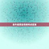 金牛座男生性格特点超准，金牛座的男生性格有什么特点？