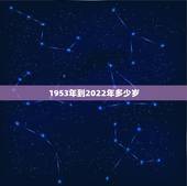 1953年到2022年多少岁，1953年到2022年多大岁数