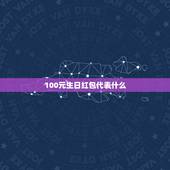 100元生日红包代表什么，生日红包数字的含义