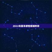 2022年属羊感情婚姻咋样，2022属虎本命年运势