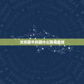 女孩属牛的跟什么属相最佳，属牛男性和什么属相女性最配