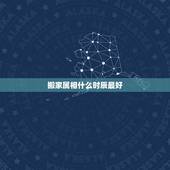 搬家属相什么时辰最好，大师，搬家时有时辰.属相，和其它的要求吗