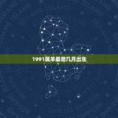 1991属羊最忌几月出生，属羊女几月是破月1991