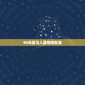 90年属马人属相婚配表，最准的属马的属相婚配表