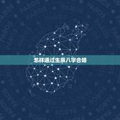 怎样通过生辰八字合婚，为什么用双方的生辰八字可以合婚