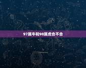 97属牛和98属虎合不合，97属牛和98属虎相克？