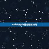 85年牛和88属龙婚配如何，85年属牛男士和88年属龙女士属相相配吗