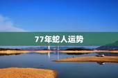 77年蛇人运势，77年属蛇人2021年运势运程每月运程