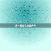属牛男出轨会回头吗，男人一旦出轨还会回头吗