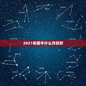 2021年属牛什么月份好，2021金牛年几月出生最好
