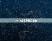 2022金牛命腊月出生，几月份牛是金牛命