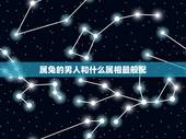 属兔的男人和什么属相最般配，属兔的男人和什么属相最般配