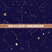 包含2022年5月13鱼座运势的词条