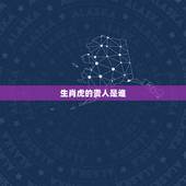 生肖虎的贵人是谁，虎跟什么属相冲