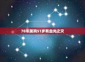 70年属狗51岁有血光之灾，70年狗2022 年必有一难