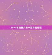 1971年的猪女未来五年的运程，1971年的猪女未来五年的运程