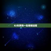 82年男狗一生婚姻运程，属狗40岁后有十年大运