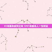 91年属羊发财之年 1991年属羊人一生财运