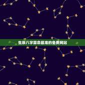 生辰八字算命最准的免费网站，生辰八字算命最准的免费网站
