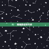 婚姻四合好不好，女四两一得婚姻好不好