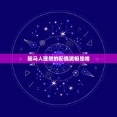 属马人理想的配偶属相是啥，属马的配什么属相好