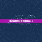 陶白白星座分析天秤座2022，天秤座的最佳搭配星座