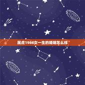 属虎1986女一生的婚姻怎么样，86年属虎的女，请问今年的婚姻