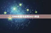 1990年属马运势2021财运，2021年属马的全年每月运势