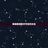 婚姻属相配对可信吗女生，婚姻属象配对表
