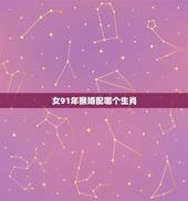 女91年猴婚配哪个生肖，91年属羊的属相婚配表