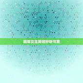 昵称女生简短好听可爱，微信昵称女生简短好听可爱