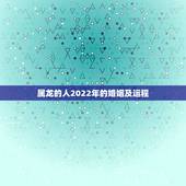 属龙的人2022年的婚姻及运程，76年属龙人2022 年运势