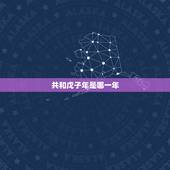 共和戊子年是哪一年，戊子年是哪一年属什么