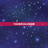 1985年牛2022年运势，85年牛在2021年牛年运势及运程
