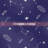 1974年属虎人今日财运，74年属虎的哪年运气最佳