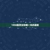 1998属虎女和哪一年的最配，1998属虎更佳结婚年龄