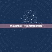 75年属兔和十二属相的婚配结果，75年属兔的和什么属相最配？