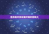 姓名配对测试谁对谁的帮助大，姓名配对可信吗，说的准不准啊