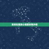 怎样处理真心相爱的婚外情，今天发现了真心相爱的情人有外遇好难受，咋办？