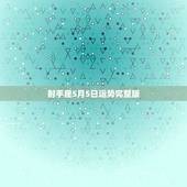射手座5月5日运势完整版，射手座2015年5月5号到7号运势