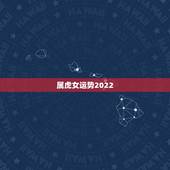 属虎女运势2022，2022年属虎宝宝名字