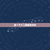 查一下十二星座的月份，给我查一下啊给我出一张十二星座的对照表好吗每个星