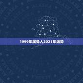 1999年属兔人2021年运势，属兔女2021年全年运势