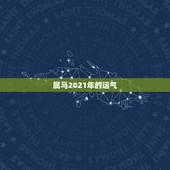 属马2021年的运气，属马的在牛年2021年运势如何