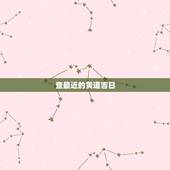 查最近的黄道吉日，黄道吉日查询