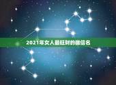 2021年女人最旺财的微信名，女人用什么微信名旺财旺姻缘