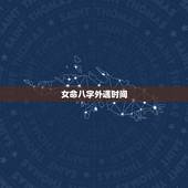 女命八字外遇时间，出轨的女人八字是怎样的