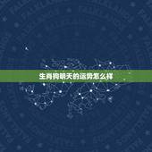 生肖狗明天的运势怎么样，女，生肖狗，今天的整体运势怎么样？