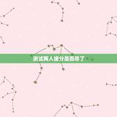 测试两人缘分是否尽了，测二人缘分是否已尽